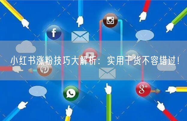 小红书涨粉技巧大解析：实用干货不容错过！