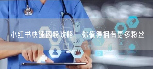 小红书快速圈粉攻略，你值得拥有更多粉丝