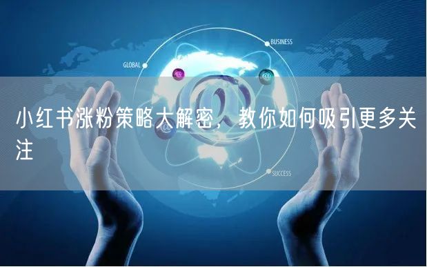 小红书涨粉策略大解密，教你如何吸引更多关注