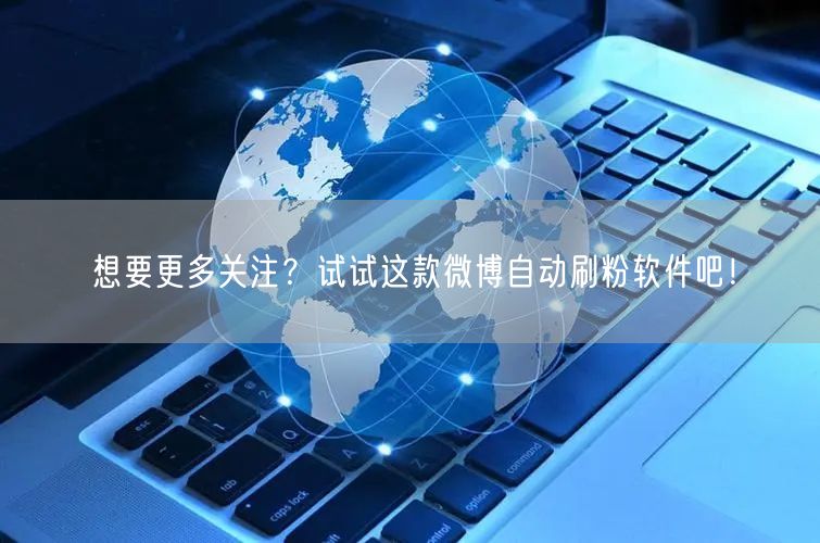 想要更多关注？试试这款微博自动刷粉软件吧！