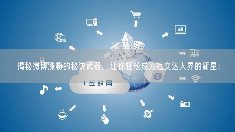 揭秘微博涨粉的秘诀武器，让你轻松成为社交达人界的新星！