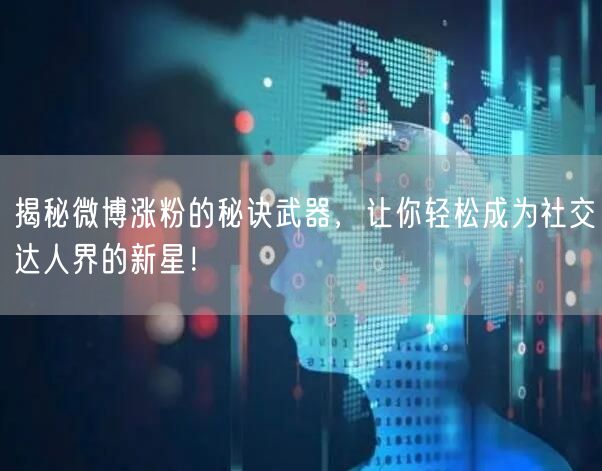 揭秘微博涨粉的秘诀武器，让你轻松成为社交达人界的新星！