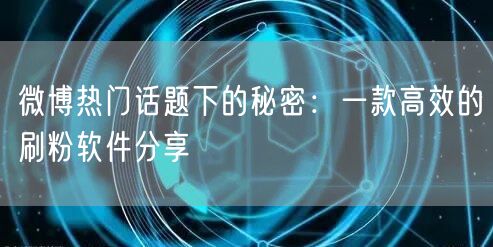 微博热门话题下的秘密：一款高效的刷粉软件分享