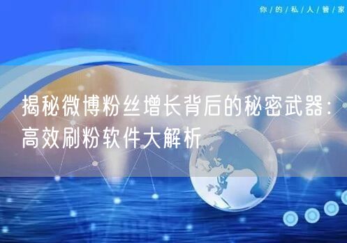 揭秘微博粉丝增长背后的秘密武器：高效刷粉软件大解析