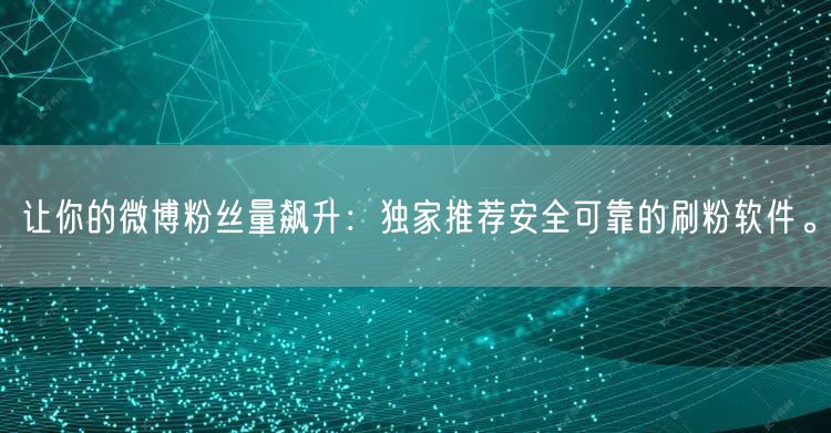 让你的微博粉丝量飙升：独家推荐安全可靠的刷粉软件。