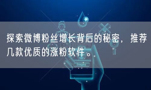 探索微博粉丝增长背后的秘密，推荐几款优质的涨粉软件。