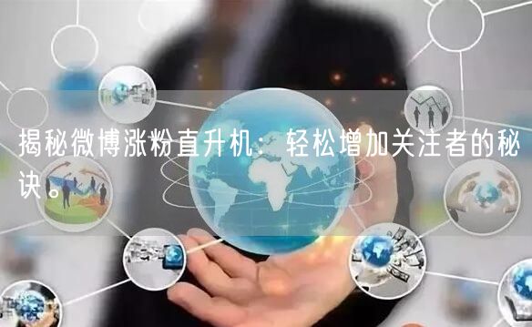 揭秘微博涨粉直升机：轻松增加关注者的秘诀。