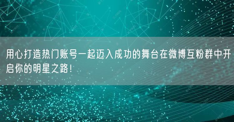 用心打造热门账号一起迈入成功的舞台在微博互粉群中开启你的明星之路！
