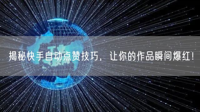 揭秘快手自动点赞技巧，让你的作品瞬间爆红！