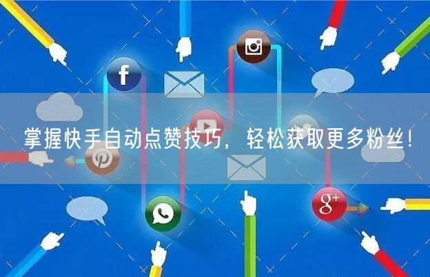 掌握快手自动点赞技巧，轻松获取更多粉丝！