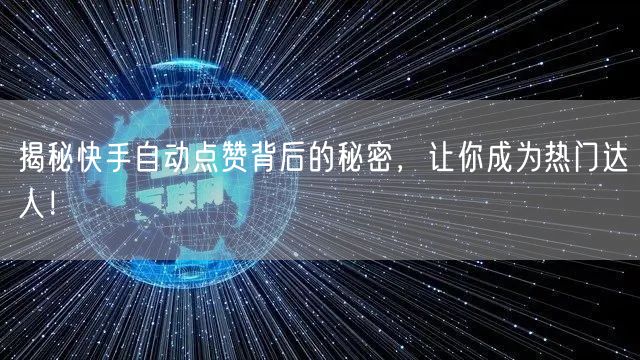 揭秘快手自动点赞背后的秘密，让你成为热门达人！