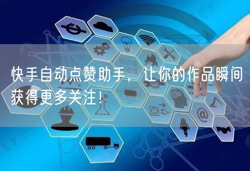 快手自动点赞助手，让你的作品瞬间获得更多关注！