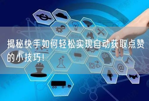 揭秘快手如何轻松实现自动获取点赞的小技巧！