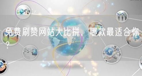 免费刷赞网站大比拼，哪款最适合你？
