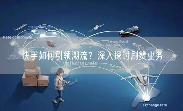快手如何引领潮流？深入探讨刷赞业务