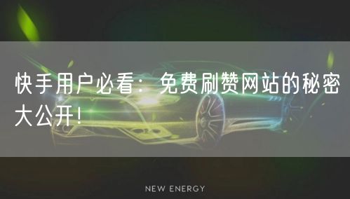 快手用户必看：免费刷赞网站的秘密大公开！