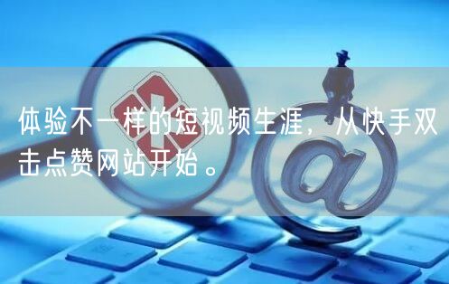 体验不一样的短视频生涯，从快手双击点赞网站开始。