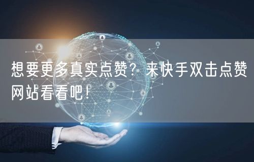 想要更多真实点赞？来快手双击点赞网站看看吧！