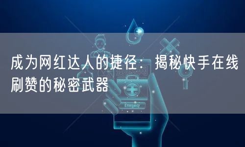 成为网红达人的捷径：揭秘快手在线刷赞的秘密武器