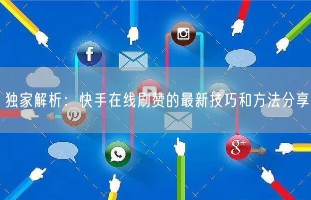 独家解析：快手在线刷赞的最新技巧和方法分享