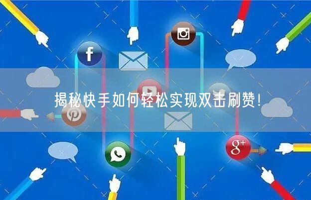 揭秘快手如何轻松实现双击刷赞！
