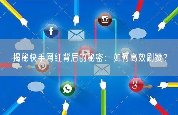 揭秘快手网红背后的秘密：如何高效刷赞？