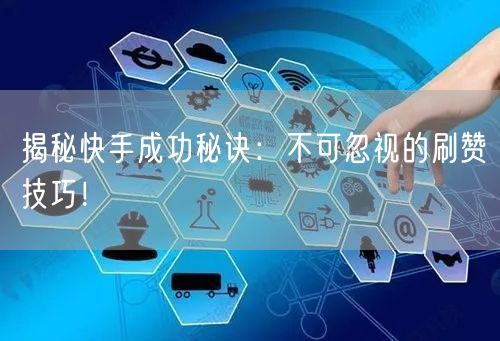 揭秘快手成功秘诀：不可忽视的刷赞技巧！