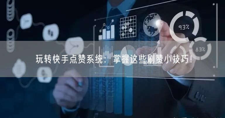 玩转快手点赞系统：掌握这些刷赞小技巧！