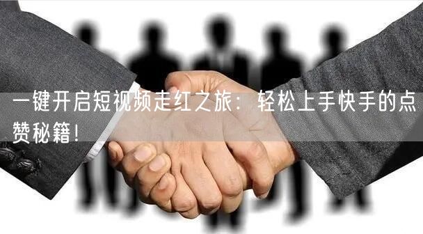 一键开启短视频走红之旅：轻松上手快手的点赞秘籍！