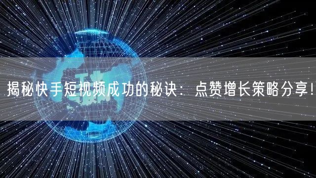 揭秘快手短视频成功的秘诀：点赞增长策略分享！