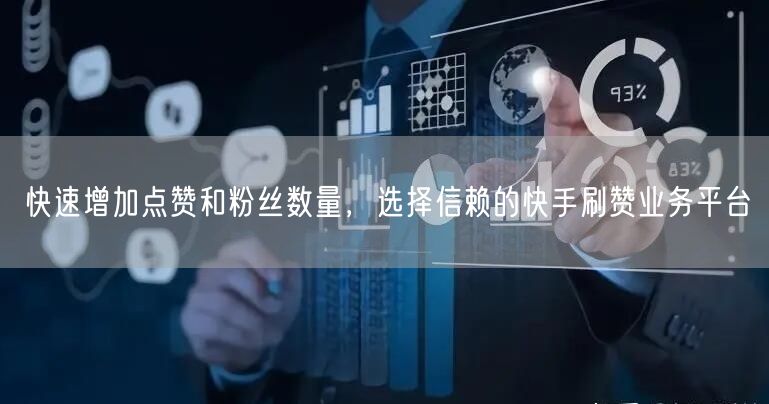 快速增加点赞和粉丝数量，选择信赖的快手刷赞业务平台