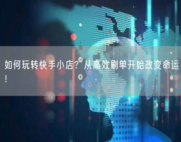 如何玩转快手小店？从高效刷单开始改变命运！