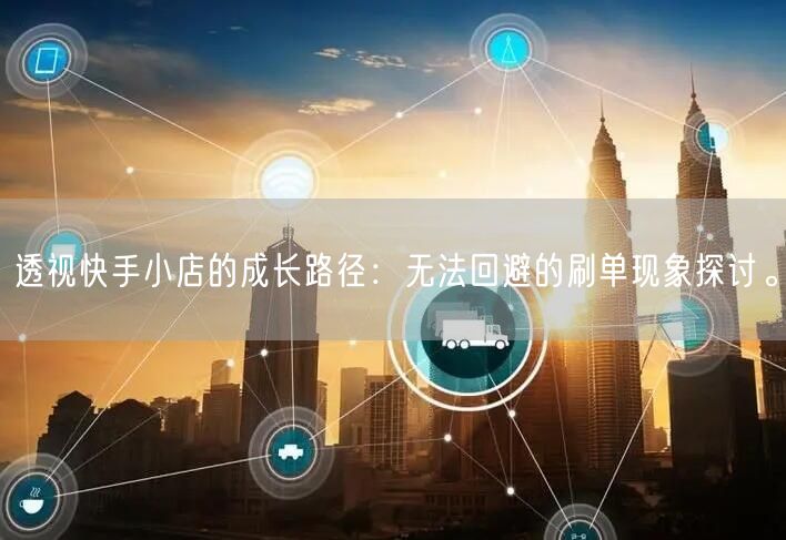 透视快手小店的成长路径：无法回避的刷单现象探讨。