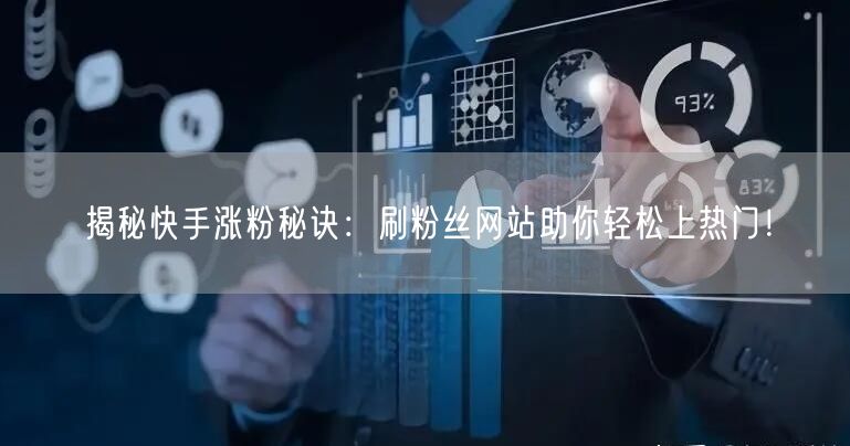 揭秘快手涨粉秘诀：刷粉丝网站助你轻松上热门！