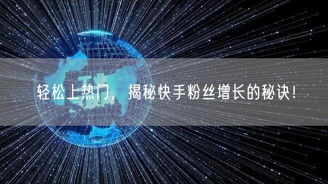 轻松上热门，揭秘快手粉丝增长的秘诀！