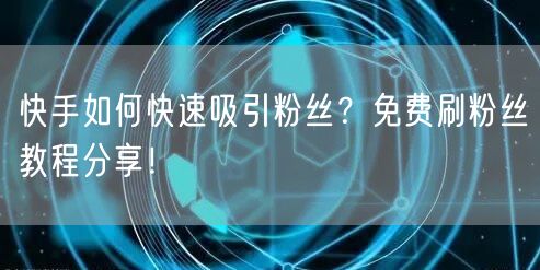 快手如何快速吸引粉丝？免费刷粉丝教程分享！
