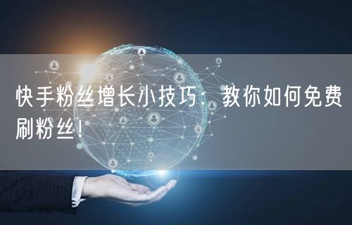 快手粉丝增长小技巧：教你如何免费刷粉丝！
