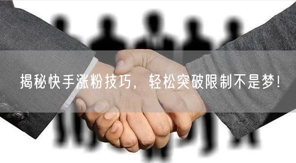 揭秘快手涨粉技巧，轻松突破限制不是梦！