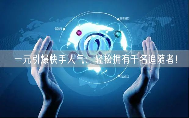一元引爆快手人气：轻松拥有千名追随者！