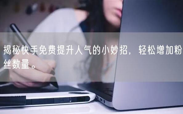 揭秘快手免费提升人气的小妙招，轻松增加粉丝数量。