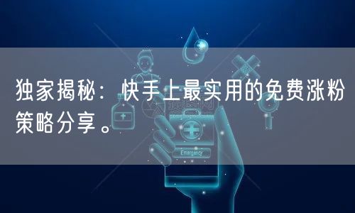 独家揭秘：快手上最实用的免费涨粉策略分享。