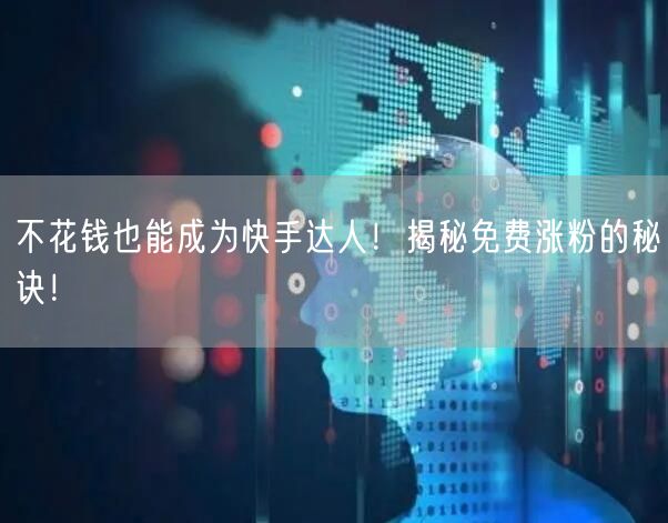 不花钱也能成为快手达人！揭秘免费涨粉的秘诀！