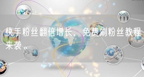 快手粉丝翻倍增长，免费刷粉丝教程来袭。