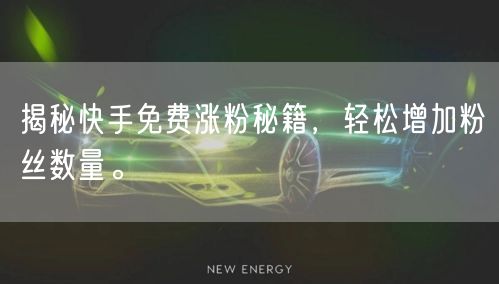 揭秘快手免费涨粉秘籍，轻松增加粉丝数量。