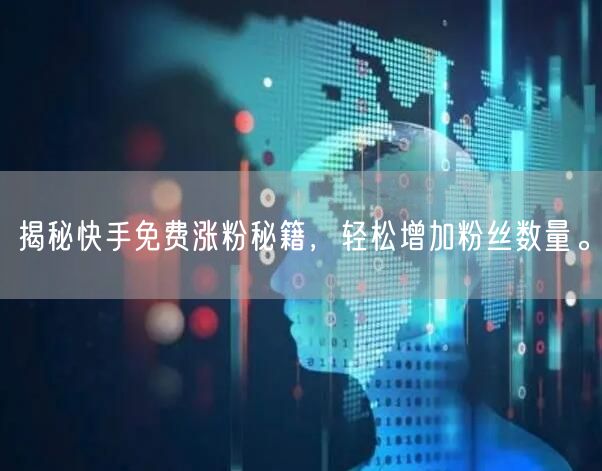 揭秘快手免费涨粉秘籍，轻松增加粉丝数量。
