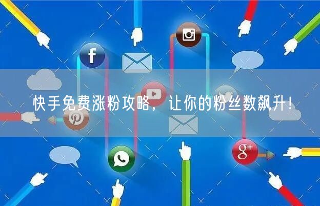快手免费涨粉攻略，让你的粉丝数飙升！