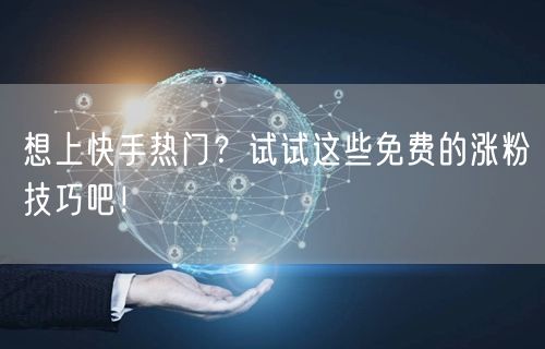 想上快手热门？试试这些免费的涨粉技巧吧！
