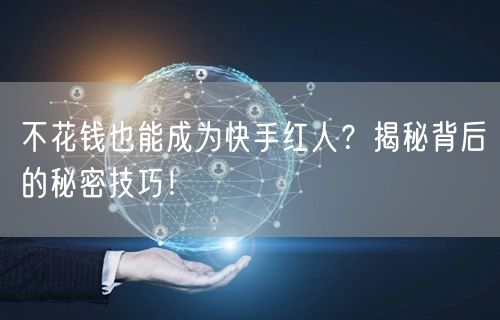 不花钱也能成为快手红人？揭秘背后的秘密技巧！