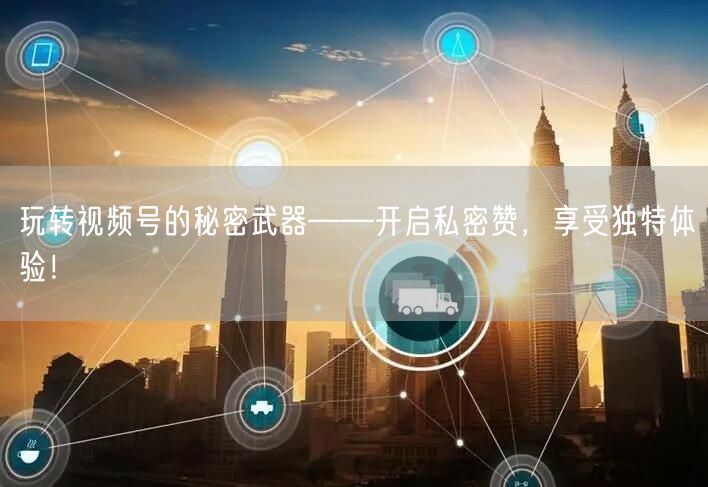 玩转视频号的秘密武器——开启私密赞，享受独特体验！