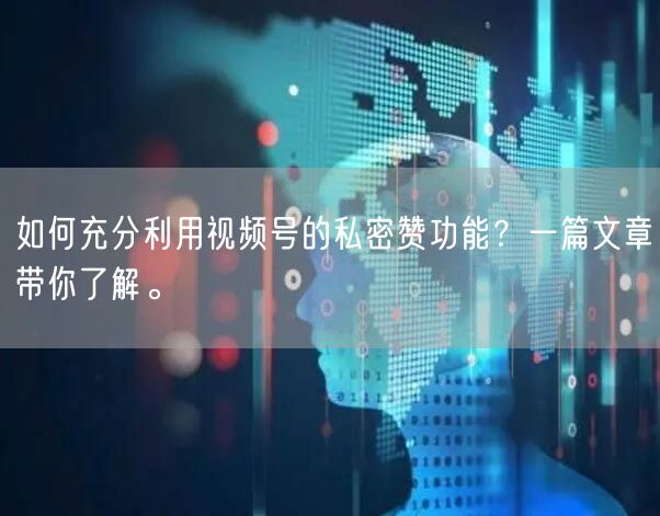 如何充分利用视频号的私密赞功能？一篇文章带你了解。